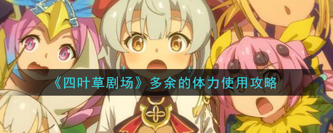 《四叶草剧场》多余的体力使用攻略