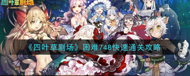 《四叶草剧场》困难748快速通关攻略