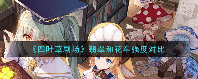 《四叶草剧场》翡翠和花车强度对比