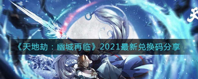 《天地劫：幽城再临》2021最新兑换码分享