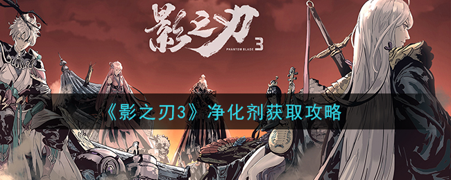 《影之刃3》净化剂获取攻略