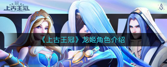《上古王冠》龙姬上杉雪莹角色介绍