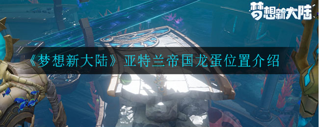 《梦想新大陆》亚特兰帝国龙蛋位置介绍