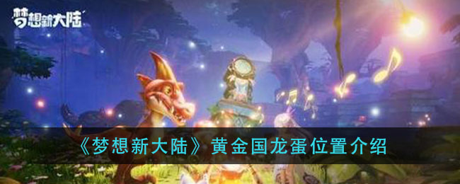 《梦想新大陆》黄金国龙蛋位置介绍