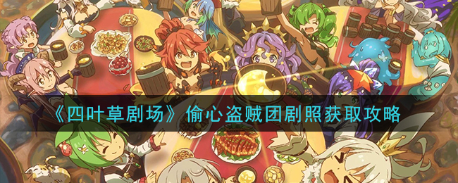 《四叶草剧场》偷心盗贼团剧照获取攻略