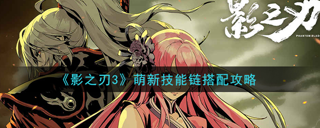《影之刃3》萌新技能链搭配攻略