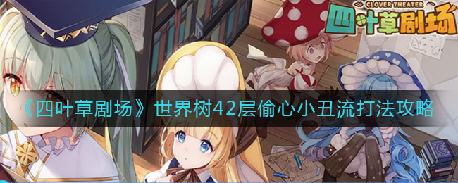 《四叶草剧场》世界树42层偷心小丑流打法攻略