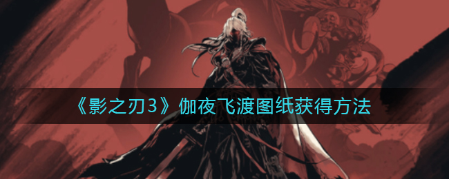 《影之刃3》伽夜飞渡图纸获得方法