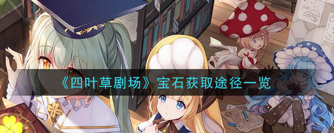 《四叶草剧场》宝石获取途径一览