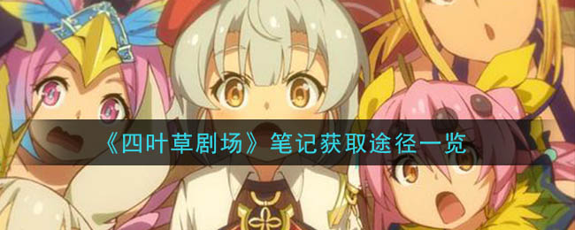 《四叶草剧场》笔记获取途径一览