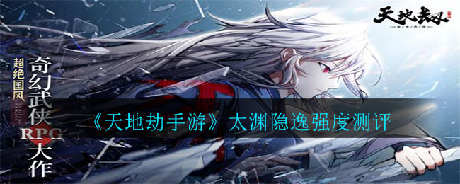 《天地劫手游》太渊隐逸强度测评