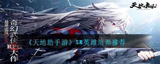 《天地劫手游》SR英雄培养推荐