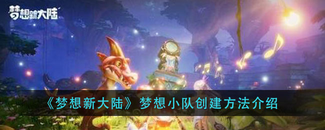 《梦想新大陆》梦想小队创建方法介绍