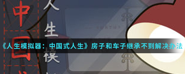 《人生模拟器：中国式人生》房子和车子继承不到解决办法介绍