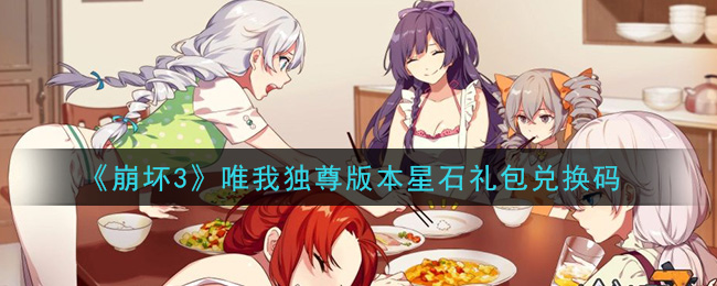 《崩坏3》唯我独尊版本星石礼包兑换码领取