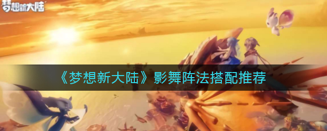 《梦想新大陆》影舞阵法搭配推荐