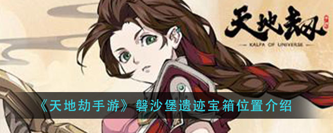 《天地劫手游》磐沙堡遗迹宝箱位置介绍