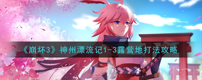 《崩坏3》神州漂流记1-3露营地打法攻略