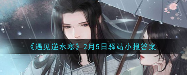 《遇见逆水寒》2月5日驿站小报答案