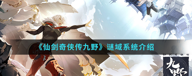 《仙剑奇侠传九野》谜域系统介绍
