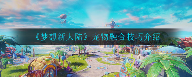 《梦想新大陆》宠物融合技巧介绍