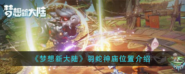《梦想新大陆》羽蛇神庙位置介绍