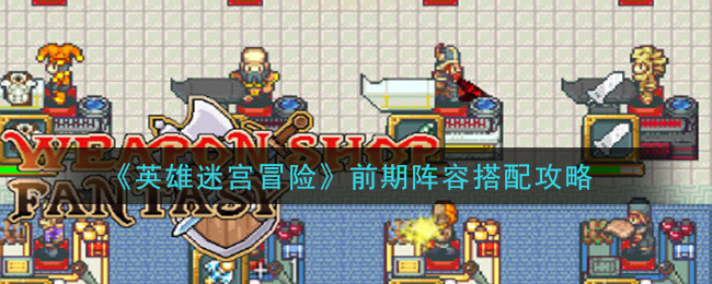 《英雄迷宫冒险》前期阵容搭配攻略