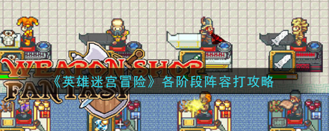 《英雄迷宫冒险》各阶段阵容打攻略