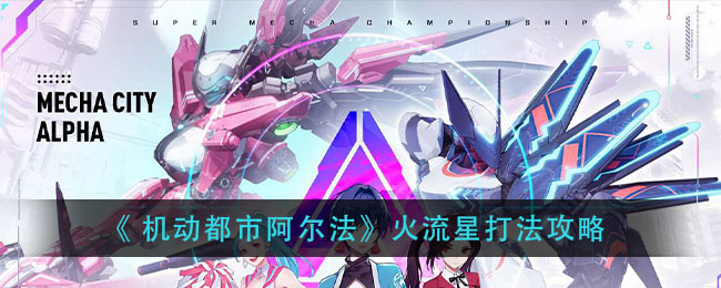 《 机动都市阿尔法》火流星打法攻略