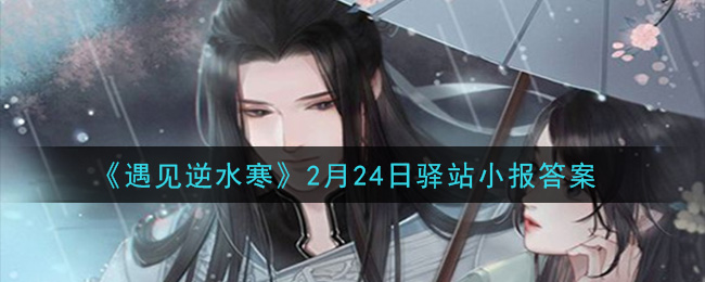 《遇见逆水寒》2月24日驿站小报答案