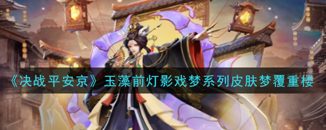 《决战平安京》玉藻前灯影戏梦系列皮肤梦覆重楼一览