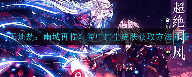 《天地劫：幽城再临》卷中红尘皮肤获取方法介绍