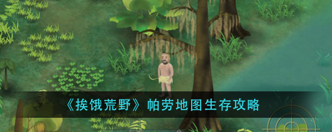 《挨饿荒野》帕劳地图生存攻略