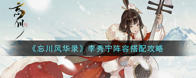 《忘川风华录》李秀宁阵容搭配攻略