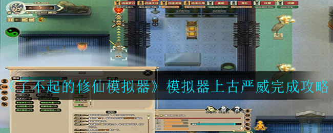 《了不起的修仙模拟器》模拟器上古严威完成攻略