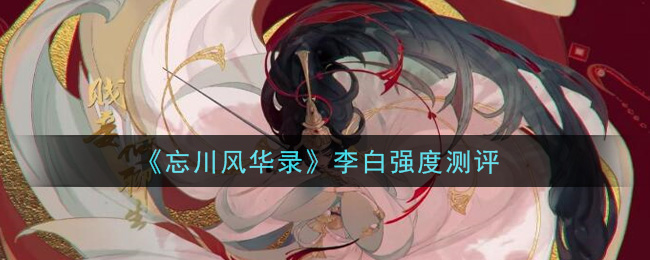 《忘川风华录》李白强度测评