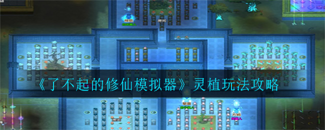 《了不起的修仙模拟器》灵植玩法攻略