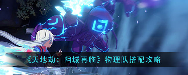 《天地劫：幽城再临》物理队搭配攻略
