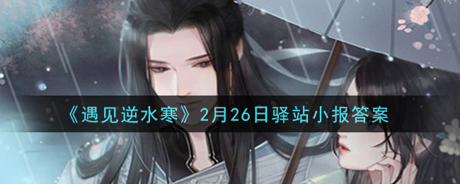 《遇见逆水寒》2月26日驿站小报答案