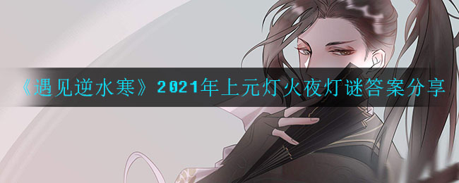 《遇见逆水寒》2021年上元灯火夜灯谜答案分享