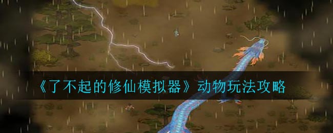《了不起的修仙模拟器》动物玩法攻略