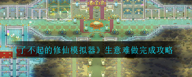 《了不起的修仙模拟器》生意难做完成攻略