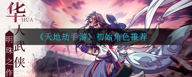 《天地劫手游》初始角色推荐