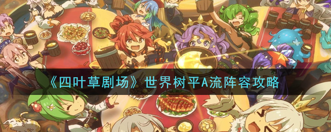 《四叶草剧场》世界树平A流阵容攻略