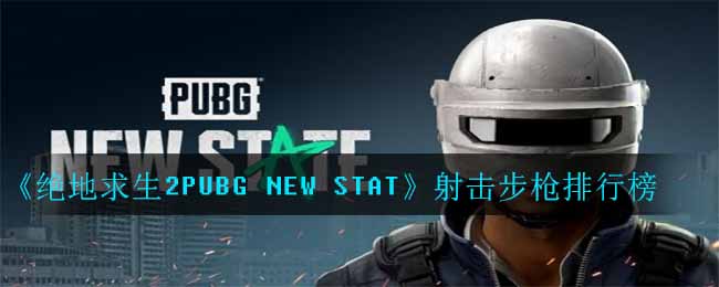 《绝地求生2PUBG NEW STAT》射击步枪排行榜