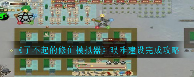 《了不起的修仙模拟器》艰难建设完成攻略