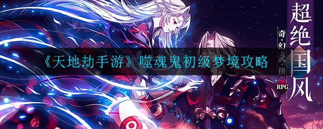 《天地劫手游》噬魂鬼初级梦境攻略