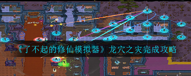 《了不起的修仙模拟器》龙穴之灾完成攻略