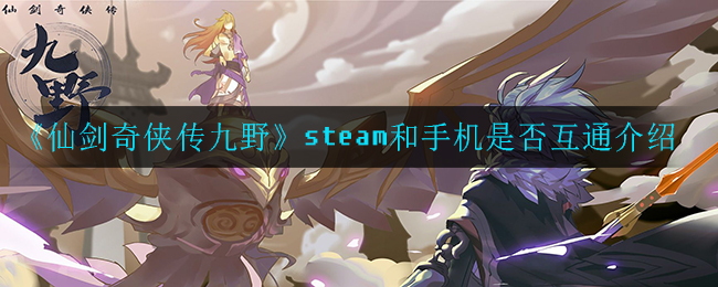 《仙剑奇侠传九野》steam和手机是否互通介绍