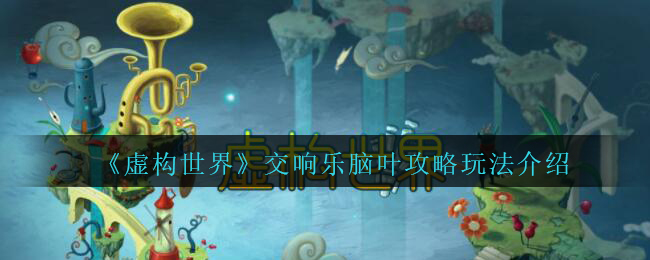 《虚构世界》交响乐脑叶攻略玩法介绍